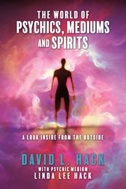 The world of psychics, mediums and spirits. A Look Inside from the Outside cover image