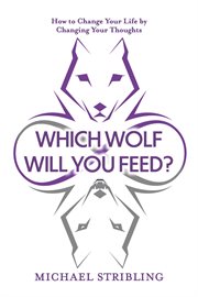 Which wolf will you feed?. How to Change Your Life by Changing Your Thoughts cover image