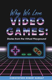 Why we love video games. Stories from the Virtual Playground cover image
