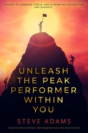Unleash the peak performer within you. A Guide to Lowering Stress, Eliminating Distraction, and Massively Expanding Your Productivity cover image
