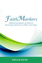 Faithmarkers. Biblical Exemplars of Faith to Encourage Believers in These Last Days cover image