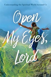 Open my eyes, lord. Understanding the Spiritual World Around Us cover image
