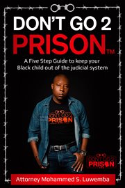 Don't go 2 prison. A Five Step Guide to Keep Your Black Child out of the Judicial System cover image