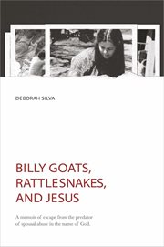 Billy goats, rattlesnakes, and jesus. A Memoir of Escape from the Predator of Spousal Abuse in the Name of God cover image