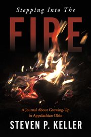 Stepping into the fire. A Journal About Growing-Up in Appalachian Ohio cover image