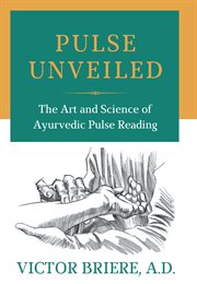 Pulse unveiled. The Art and Science of Ayurvedic Pulse Reading cover image