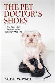The pet doctor's shoes. True Tales from the Trenches of Veterinary Medicine cover image