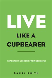 Live like a cupbearer, leadership lessons from nehemiah cover image