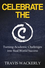Celebrate the c. TURNING ACADEMIC CHALLENGES INTO REAL WORLD SUCCESS cover image