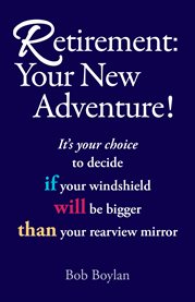 Retirement:your new adventure!. It's your choice to decide if your windshield will be bigger than your rearview mirror cover image