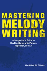 Mastering melody writing:. A Songwriter's Guide to  Hookier Songs With Pattern, Repetition, and Arc cover image