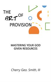 The art of provision. Mastering Your God Given Resources cover image