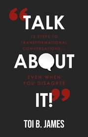 Talk about it!. 12 Steps to Transformational Conversations...even when you disagree cover image