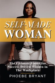 Self-made woman. The Ultimate Guide for Success-Driven Women in the Workplace cover image