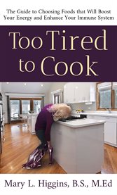 Too tired to cook. The Guide to Choosing Foods That Will Boost Your Energy and Enhance Your Immune System cover image
