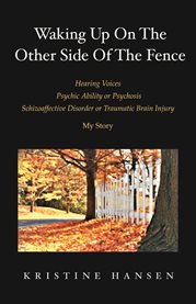 Waking up on the other side of the fence. Hearing Voices/Psychic Ability or Psychosis/Schizoaffective Disorder or Tra cover image