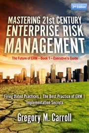 Mastering 21st century enterprise risk management. The Future of ERM - Book 1 - Executive's Guide cover image
