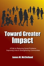 Toward greater impact. A Path to Reduce Social Problems, Improve Lives, and Strengthen Communities cover image