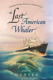 The last american whaler. A somewhat fictional account of a seafaring pioneer cover image
