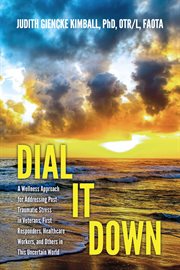Dial it down. A Wellness Approach for Addressing Post-Traumatic Stress in Veterans, First Responders, Healthcare W cover image