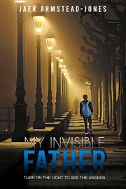 My invisible father. Turn on the Light to See the Unseen cover image