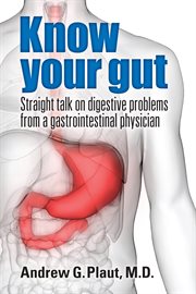 Know your gut. Straight talk on Digestive Problems from a Gastrointestinal Physician cover image
