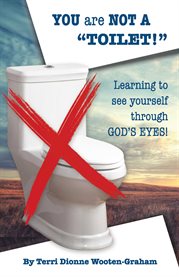 You are not a "toilet!". Learning to See Yourself through God's Eyes!" cover image