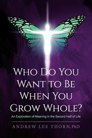 Who do you want to be when you grow whole?. An Exploration of Meaning in the Second Half of Life cover image