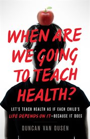 When are we going to teach health? : let's teach health as if each child's life depends on it - because it does cover image