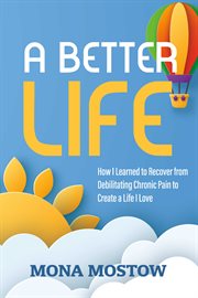 A better life : how I learned to recover from debilitating chronic pain to create a life I love cover image