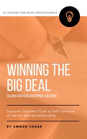 Winning the big deal. Selling Strategic Enterprise Solutions - 27 Lessons for Sales Professionals cover image