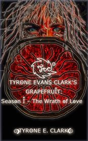 Tyrone evans clark's grapefruit: season i. The Wrath of Love cover image
