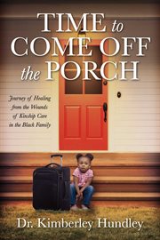Time to come off the porch. Journey of Healing from the Wounds of Kinship Care in the Black Family cover image