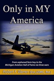 Only in my america. From orphaned farm boy to the Michigan Aviation Hall of Fame via three wars cover image