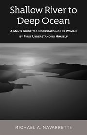 Shallow river to deep ocean. A man's guide to understanding his woman by first understanding himself cover image