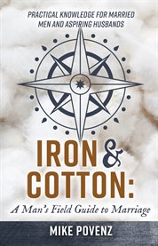 Iron and cotton: a man's field guide to marriage. Practical knowledge for married men and aspiring husbands cover image