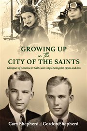 Growing up in the city of the saints. Glimpses of America in Salt Lake City During the 1950s and 60s cover image