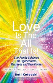 Love is the all that is!. Star Family Guidance for Lightworkers, Starseeds and Twin Flames cover image