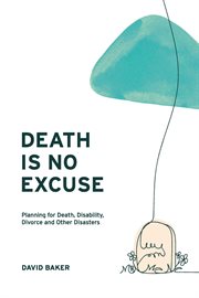 Death is no excuse. Planning for Death, Disability, Divorce and Other Disasters cover image