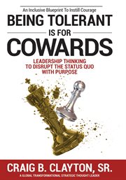 Being tolerant is for cowards : Leadership Thinking to Disrupt the Status Quo With Purpose cover image