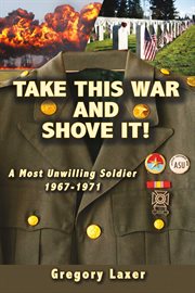 Take this war and shove it!. A Most Unwilling Soldier 1967-1971 cover image