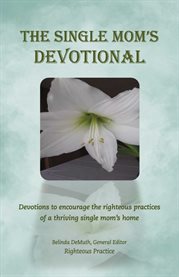 The single mom's devotional. Devotions to Encourage the Righteous Practices of a Thriving Single Mom's H cover image
