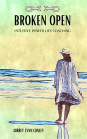 Broken open. Intuitive Power Life Coaching cover image