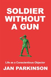 Soldier without a gun. Life as a Conscientious Objector cover image