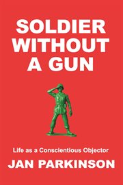 Soldier without a gun. Life as a Conscientious Objector cover image