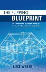 The flipping blueprint : the complete plan for flipping houses and creating your real estate-investing business cover image