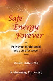 Safe energy forever. + Pure water for the world and a cure for cancer cover image