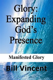 Glory : expanding God's presence : manifested glory cover image