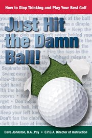 Just hit the damn ball!. How To Stop Thinking and Play Your Best Golf cover image