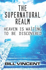 The supernatural realm. Heaven is Waiting to be Discovered cover image